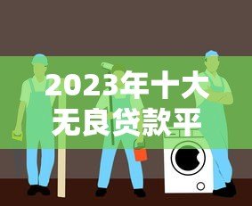 2023年十大无良贷款平台黑名单,避坑指南必看 2023年十大无良贷款平台黑名单,避坑指南必看