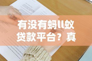 有没有蚂ll蚁贷款平台?真实资质与替代方案解析 有没有蚂ll蚁贷款平台?真实资质与替代方案解析