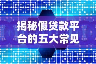 揭秘假贷款平台的五大常见类型及识别技巧 揭秘假贷款平台的五大常见类型及识别技巧