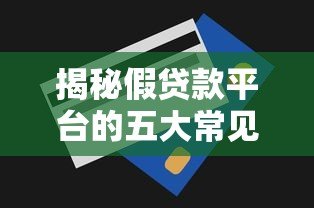 揭秘假贷款平台的五大常见类型及识别技巧 揭秘假贷款平台的五大常见类型及识别技巧