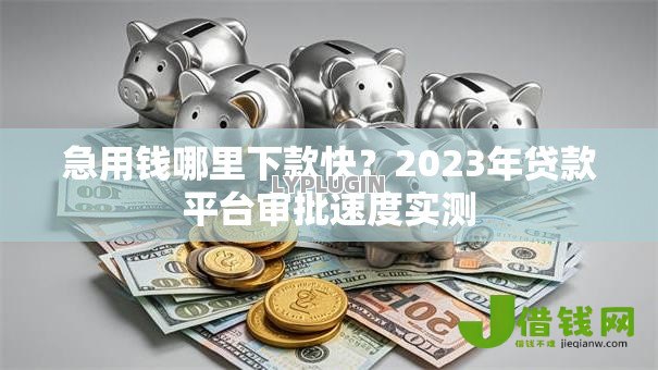 急用钱哪里下款快?2023年贷款平台审批速度实测 急用钱哪里下款快?2023年贷款平台审批速度实测