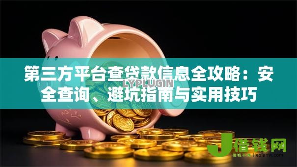 第三方平台查贷款信息全攻略:安全查询、避坑指南与实用技巧 第三方平台查贷款信息全攻略:安全查询、避坑指南与实用技巧
