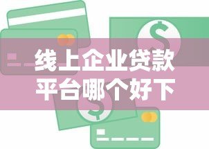 线上企业贷款平台哪个好下款?2023年企业急用钱必看攻略 线上企业贷款平台哪个好下款?2023年企业急用钱必看攻略