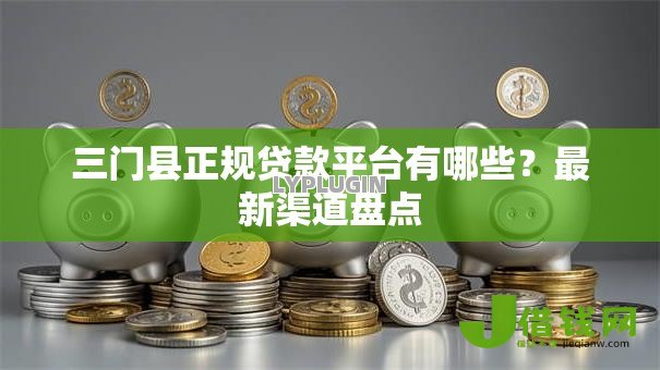 三门县正规贷款平台有哪些?最新渠道盘点 三门县正规贷款平台有哪些?最新渠道盘点