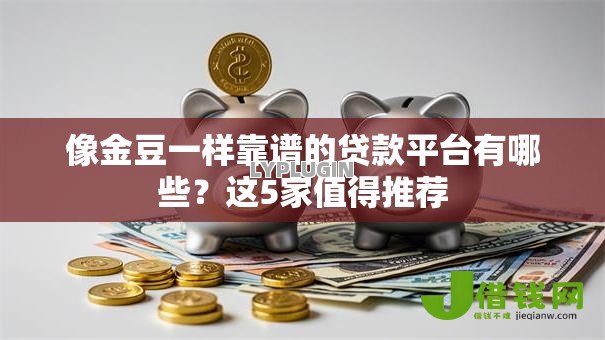 像金豆一样靠谱的贷款平台有哪些？这5家值得推荐