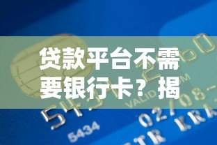 贷款平台不需要银行卡?揭秘免卡贷款新趋势 贷款平台不需要银行卡?揭秘免卡贷款新趋势