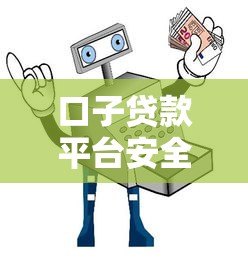 口子贷款平台安全吗?真实测评与避坑指南 口子贷款平台安全吗?真实测评与避坑指南