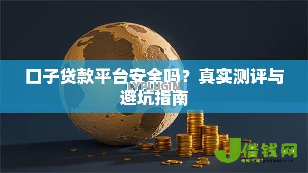 口子贷款平台安全吗?真实测评与避坑指南 口子贷款平台安全吗?真实测评与避坑指南