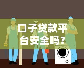 口子贷款平台安全吗?真实测评与避坑指南 口子贷款平台安全吗?真实测评与避坑指南