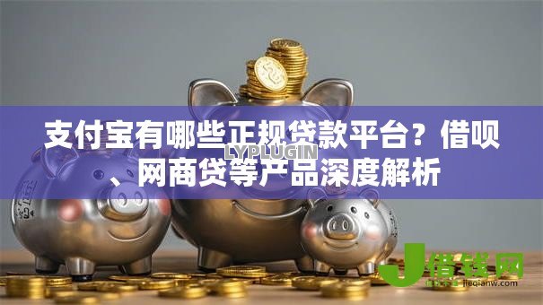 支付宝有哪些正规贷款平台？借呗、网商贷等产品深度解析