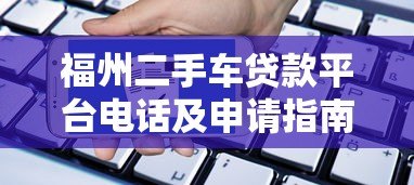 福州二手车贷款平台电话及申请指南 福州二手车贷款平台电话及申请指南