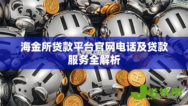 海金所贷款平台官网电话及贷款服务全解析 海金所贷款平台官网电话及贷款服务全解析