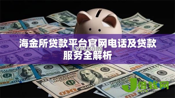 海金所贷款平台官网电话及贷款服务全解析 海金所贷款平台官网电话及贷款服务全解析