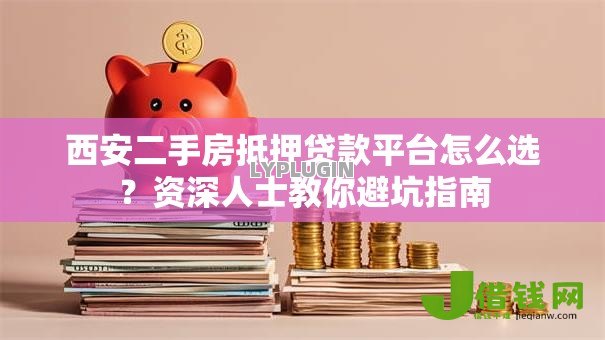 西安二手房抵押贷款平台怎么选?资深人士教你避坑指南 西安二手房抵押贷款平台怎么选?资深人士教你避坑指南
