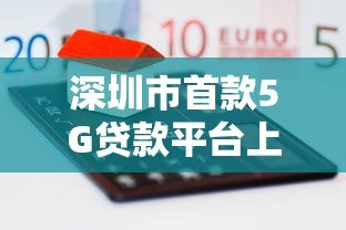 深圳市首款5G贷款平台上线 中小企业融资效率翻倍 深圳市首款5G贷款平台上线 中小企业融资效率翻倍