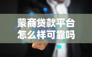 蒙商贷款平台怎么样可靠吗?真实测评解析 蒙商贷款平台怎么样可靠吗?真实测评解析