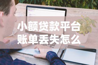 小额贷款平台账单丢失怎么办?5招教你快速找回记录 小额贷款平台账单丢失怎么办?5招教你快速找回记录