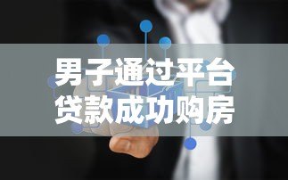 男子通过平台贷款成功购房:真实经历与注意事项 男子通过平台贷款成功购房:真实经历与注意事项