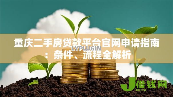 重庆二手房贷款平台官网申请指南:条件、流程全解析 重庆二手房贷款平台官网申请指南:条件、流程全解析