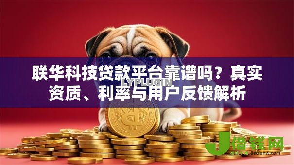 联华科技贷款平台靠谱吗?真实资质、利率与用户反馈解析 联华科技贷款平台靠谱吗?真实资质、利率与用户反馈解析