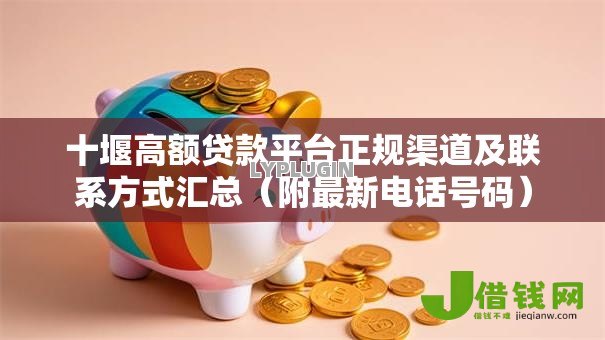 十堰高额贷款平台正规渠道及联系方式汇总(附最新电话号码) 十堰高额贷款平台正规渠道及联系方式汇总(附最新电话号码)