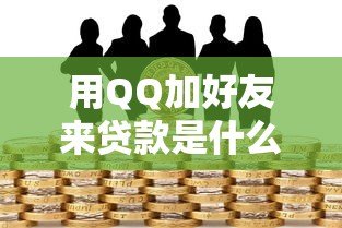用QQ加好友来贷款是什么平台?揭秘常见类型与风险防范指南 用QQ加好友来贷款是什么平台?揭秘常见类型与风险防范指南