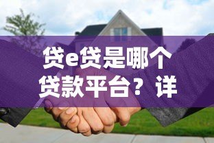 贷e贷是哪个贷款平台?详细解析其背景、特点及申请流程 贷e贷是哪个贷款平台?详细解析其背景、特点及申请流程