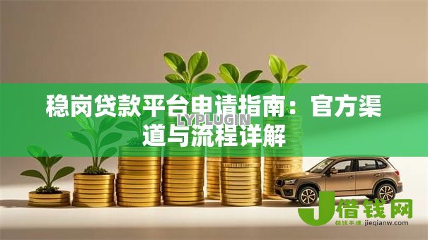稳岗贷款平台申请指南:官方渠道与流程详解 稳岗贷款平台申请指南:官方渠道与流程详解