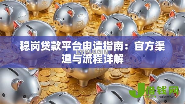 稳岗贷款平台申请指南:官方渠道与流程详解 稳岗贷款平台申请指南:官方渠道与流程详解