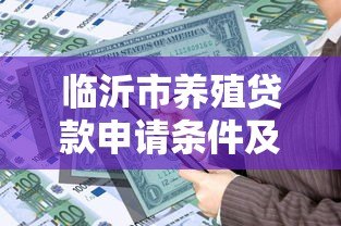 临沂市养殖贷款申请条件及流程指南 临沂市养殖贷款申请条件及流程指南