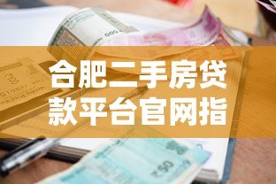 合肥二手房贷款平台官网指南:流程、利率、常见问题 合肥二手房贷款平台官网指南:流程、利率、常见问题