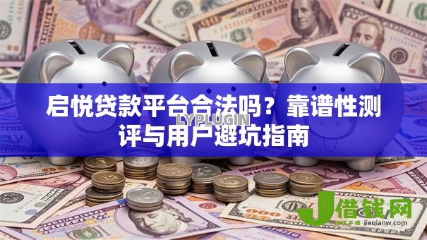 启悦贷款平台合法吗?靠谱性测评与用户避坑指南 启悦贷款平台合法吗?靠谱性测评与用户避坑指南