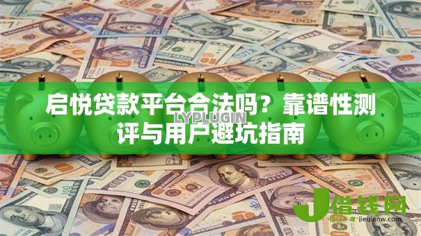 启悦贷款平台合法吗?靠谱性测评与用户避坑指南 启悦贷款平台合法吗?靠谱性测评与用户避坑指南