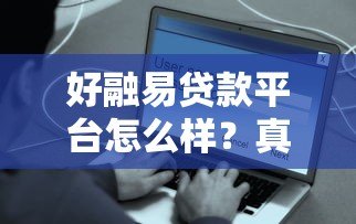 好融易贷款平台怎么样?真实用户测评与避坑指南 好融易贷款平台怎么样?真实用户测评与避坑指南
