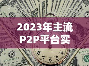 2023年主流P2P平台实际贷款利率对比：这些隐藏成本需警惕