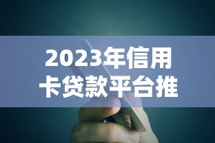 2023年信用卡贷款平台推荐:正规靠谱渠道全解析 2023年信用卡贷款平台推荐:正规靠谱渠道全解析