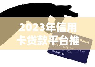 2023年信用卡贷款平台推荐:正规靠谱渠道全解析 2023年信用卡贷款平台推荐:正规靠谱渠道全解析