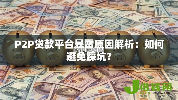 P2P贷款平台暴雷原因解析:如何避免踩坑? P2P贷款平台暴雷原因解析:如何避免踩坑?