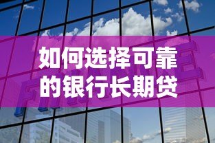 如何选择可靠的银行长期贷款平台?权威推荐与避坑指南 如何选择可靠的银行长期贷款平台?权威推荐与避坑指南