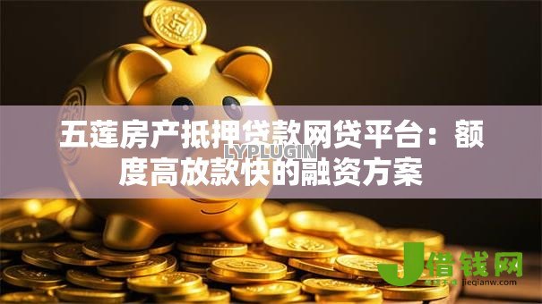 五莲房产抵押贷款网贷平台：额度高放款快的融资方案