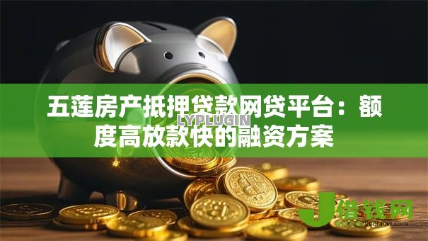 五莲房产抵押贷款网贷平台：额度高放款快的融资方案