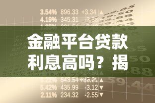 金融平台贷款利息高吗?揭秘贷款成本与避坑指南 金融平台贷款利息高吗?揭秘贷款成本与避坑指南