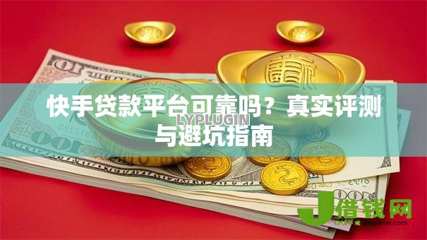 快手贷款平台可靠吗?真实评测与避坑指南 快手贷款平台可靠吗?真实评测与避坑指南