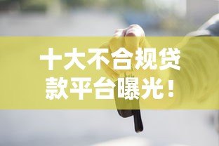 十大不合规贷款平台曝光!这些陷阱千万别踩 十大不合规贷款平台曝光!这些陷阱千万别踩