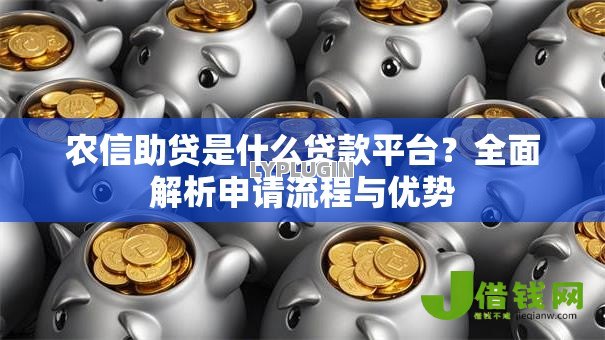 农信助贷是什么贷款平台?全面解析申请流程与优势 农信助贷是什么贷款平台?全面解析申请流程与优势
