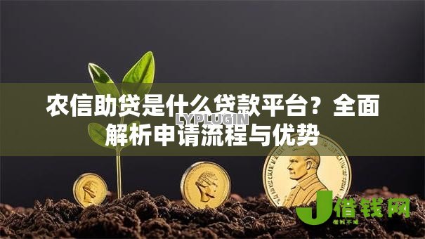 农信助贷是什么贷款平台?全面解析申请流程与优势 农信助贷是什么贷款平台?全面解析申请流程与优势