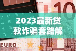 2023最新贷款诈骗套路解析：金融平台风险防范指南