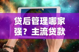 贷后管理哪家强?主流贷款平台服务对比解析 贷后管理哪家强?主流贷款平台服务对比解析