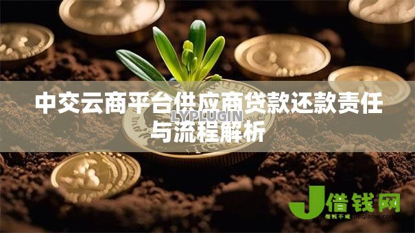中交云商平台供应商贷款还款责任与流程解析 中交云商平台供应商贷款还款责任与流程解析