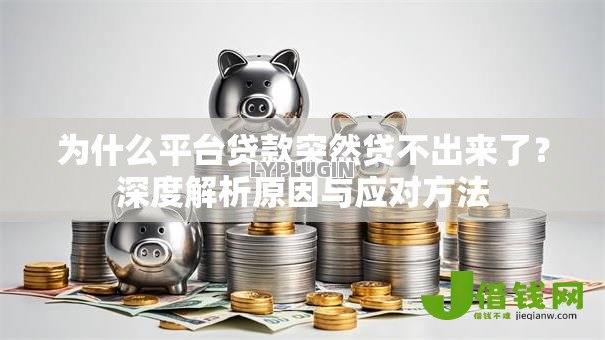 为什么平台贷款突然贷不出来了?深度解析原因与应对方法 为什么平台贷款突然贷不出来了?深度解析原因与应对方法